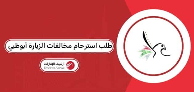 تقديم طلب استرحام مخالفات الزيارة أبوظبي 2026