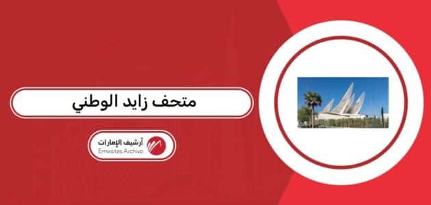 متحف زايد الوطني 2026: العنوان وأوقات العمل متحف زايد الوطني 2026: العنوان وأوقات العمل