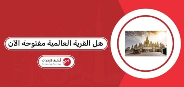 هل القرية العالمية مفتوحة الآن هل القرية العالمية مفتوحة الآن