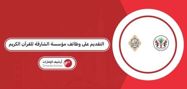 التقديم على وظائف مؤسسة الشارقة للقرآن الكريم 2026 التقديم على وظائف مؤسسة الشارقة للقرآن الكريم 2026