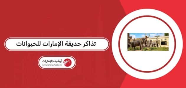 كيفية حجز تذاكر حديقة الإمارات للحيوانات مع الأسعار 2026