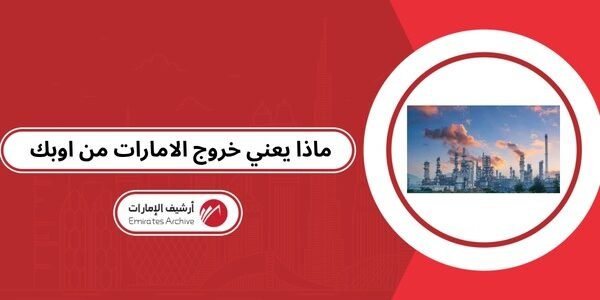 ماذا يعني خروج الامارات من اوبك